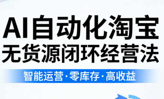 夜子游·AI自动化淘宝无货源闭环经营法(更新4月)-吾爱云课堂