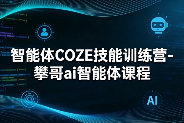 智能体COZE技能训练营-攀哥ai智能体课程-吾爱云课堂