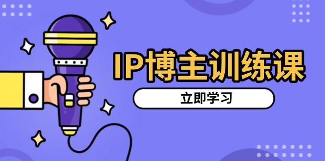 IP博主训练课,定位账号,推荐热门赛道,搭建涨粉架构,拍出更吸粉视频-吾爱云课堂