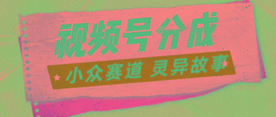 视频号分成掘金小众赛道 灵异故事,普通人都能做得好的副业-吾爱云课堂