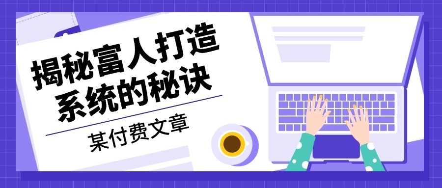 某付费文章:《揭秘富人打造系统的秘诀》-吾爱云课堂