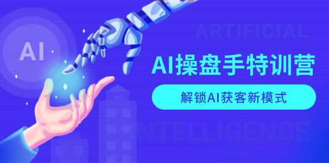 AI-操盘手特训营,解锁AI获客新模式,全面掌握AI商业应用与提示词技巧-吾爱云课堂