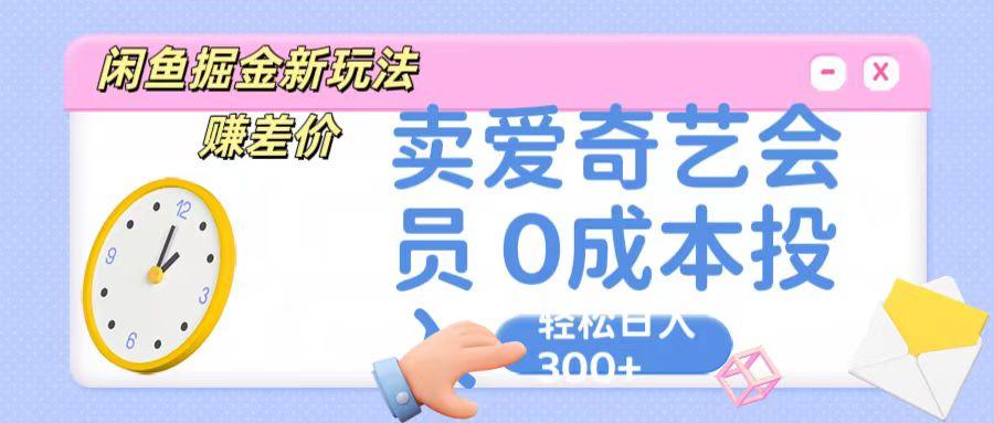 咸鱼掘金新玩法 赚差价 卖爱奇艺会员 0成本投入 轻松日收入300+-吾爱云课堂