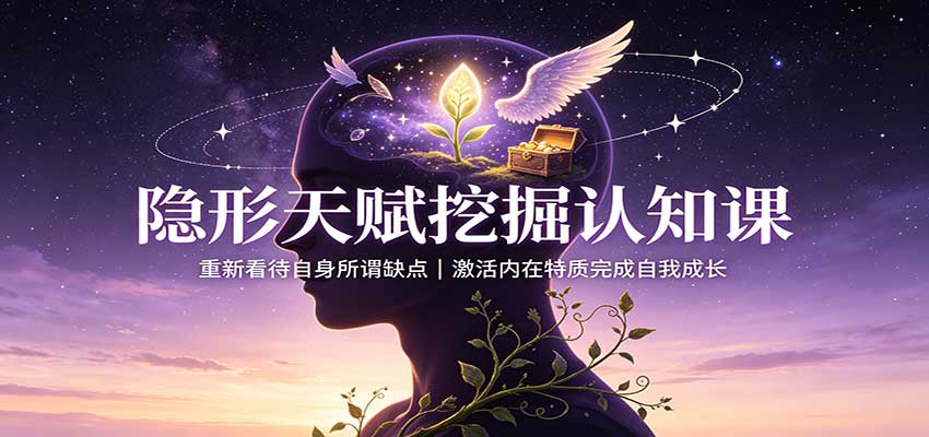 隐形天赋挖掘认知课：重新看待自身所谓缺点，激活内在特质完成自我成长-吾爱云课堂