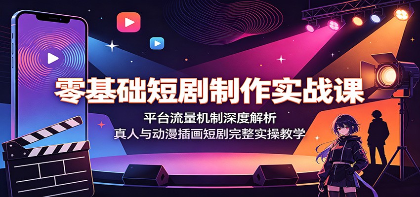 零基础短剧制作实战课：平台流量机制深度解析，真人与动漫插画短剧完整实操教学-吾爱云课堂