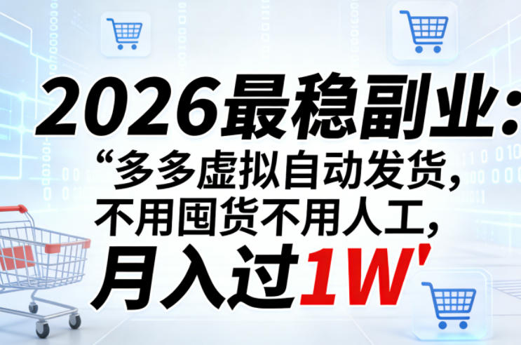 2026最稳副业：多多虚拟自动发货，不用囤货不用人工，月入过1W【揭秘】-吾爱云课堂