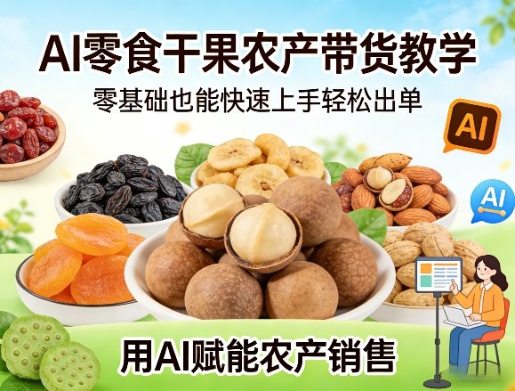 AI零食干果农产带货教学，零基础也能快速上手轻松出单，用AI赋能农产销售-吾爱云课堂