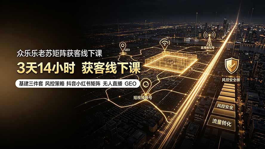 众乐乐老苏矩阵获客线下课:3天14小时×基建三件套×风控策略×抖音小红书矩阵×无人直播×GEO-吾爱云课堂