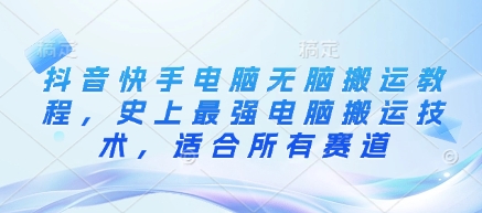 抖音快手电脑无脑搬运教程,史上最强电脑搬运技术,适合所有赛道-吾爱云课堂