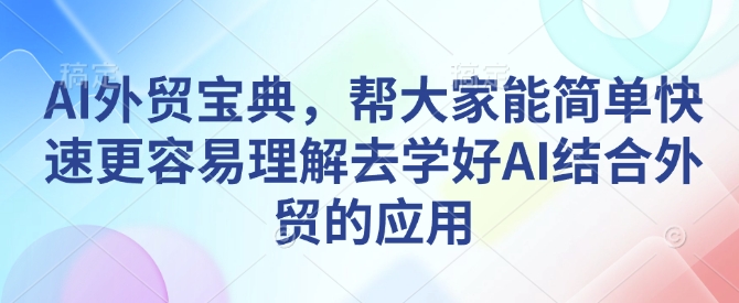 AI外贸宝典，帮大家能简单快速更容易理解去学好AI结合外贸的应用-吾爱云课堂