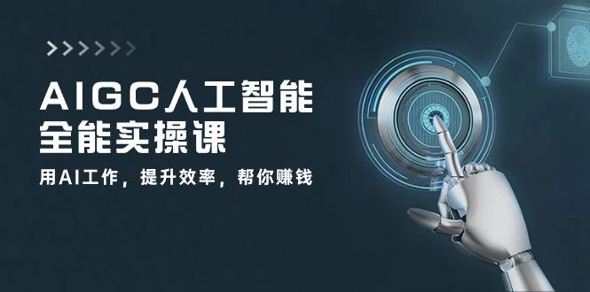 AIGC 人工智能全能实操课:用AI工作,提升效率,帮你赚钱(33节课-吾爱云课堂