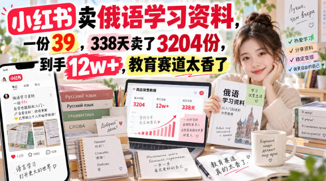 小红书卖俄语学习资料，一份39，338天卖了3204份，到手12w+，教育赛道太香了-吾爱云课堂