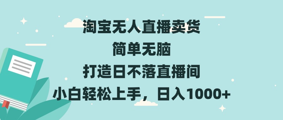 淘宝无人直播卖货 简单无脑 打造日不落直播间 小白轻松上手,日入1000+-吾爱云课堂