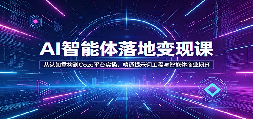 AI智能体落地变现课：从认知重构到Coze平台实操，精通提示词工程与智能体商业闭环-吾爱云课堂