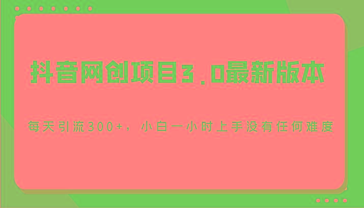 抖音网创项目3.0最新版本,每天引流300+,小白一小时上手没有任何难度-吾爱云课堂