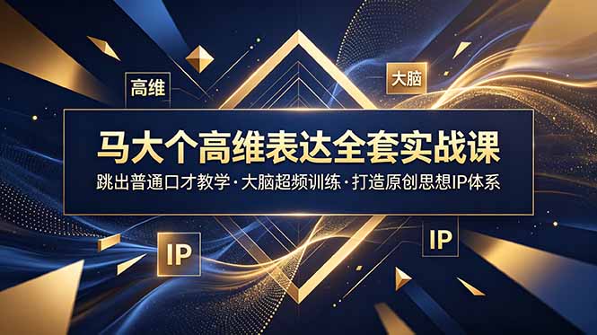 马大个高维表达全套实战课，跳出普通口才教学，大脑超频训练打造原创思想IP体系-吾爱云课堂
