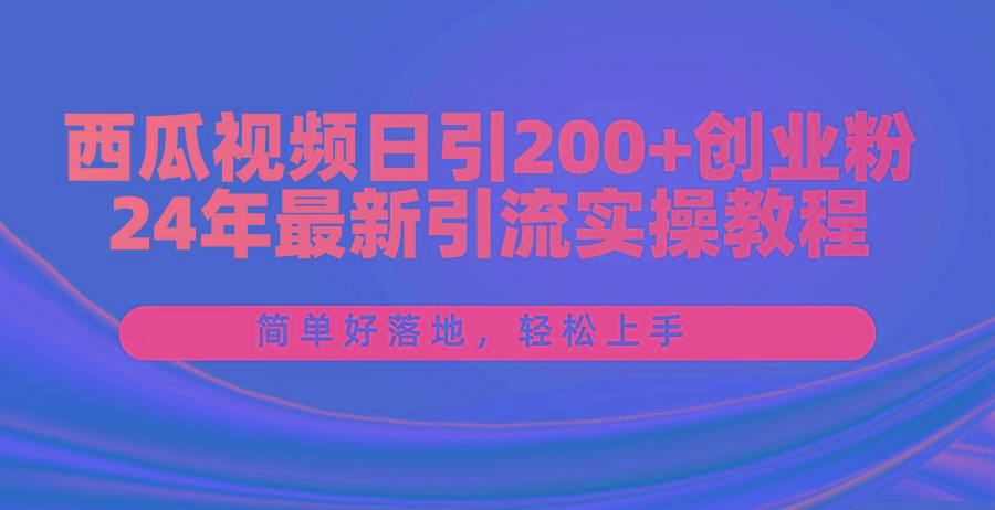 西瓜视频日引200+创业粉，24年最新引流实操教程，简单好落地，轻松上手-吾爱云课堂