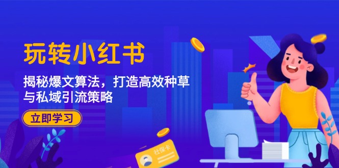 玩转小红书:揭秘爆文算法,打造高效种草与私域引流策略-吾爱云课堂