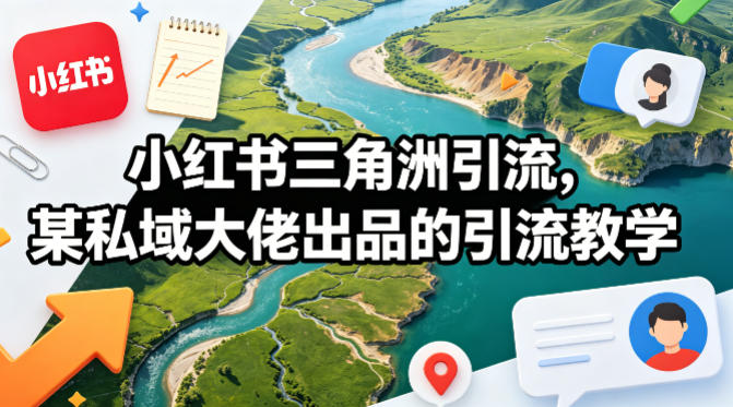 小红书三角洲引流，某私域大佬出品的引流教学-吾爱云课堂