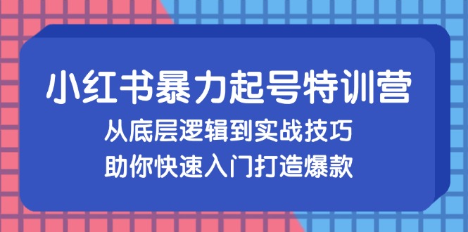 小红书暴力起号训练营，从底层逻辑到实战技巧，助你快速入门打造爆款-吾爱云课堂