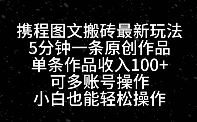 携程图文搬砖最新玩法,5分钟一条原创作品,单条作品收入100+-吾爱云课堂