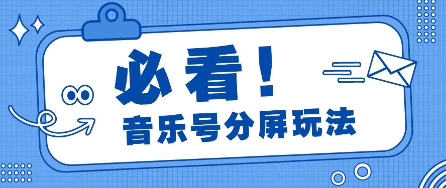 音乐号分屏玩法,疯狂涨粉,多种拓展变现方式月收入过万【视频教程】-吾爱云课堂