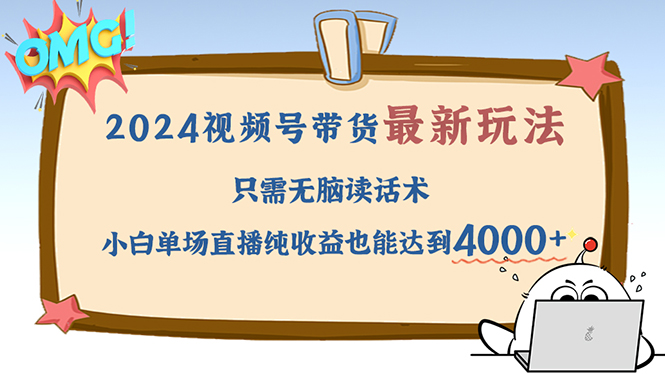 2024视频号最新玩法,只需无脑读话术,小白单场直播纯收益也能达到4000+-吾爱云课堂