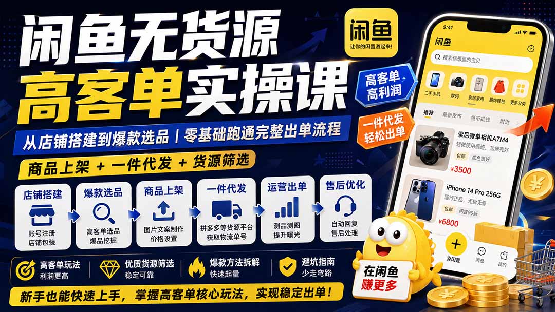 闲鱼无货源高客单实操课：从店铺搭建到爆款选品｜商品上架+一件代发+货源筛选，零基础跑通完整出单流程-吾爱云课堂