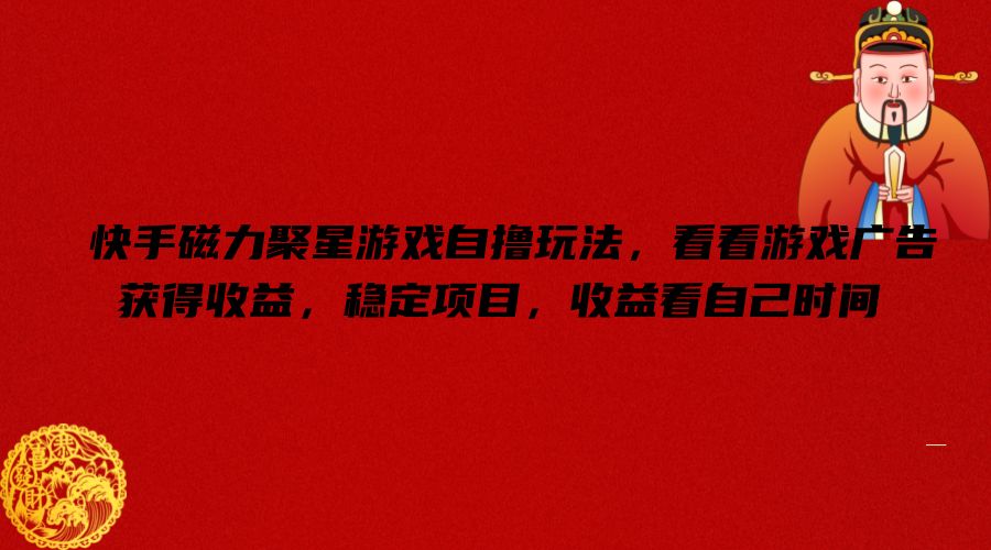 快手磁力聚星游戏自撸玩法,看看游戏广告获得收益,稳定项目,收益看自己时间【揭秘】-吾爱云课堂