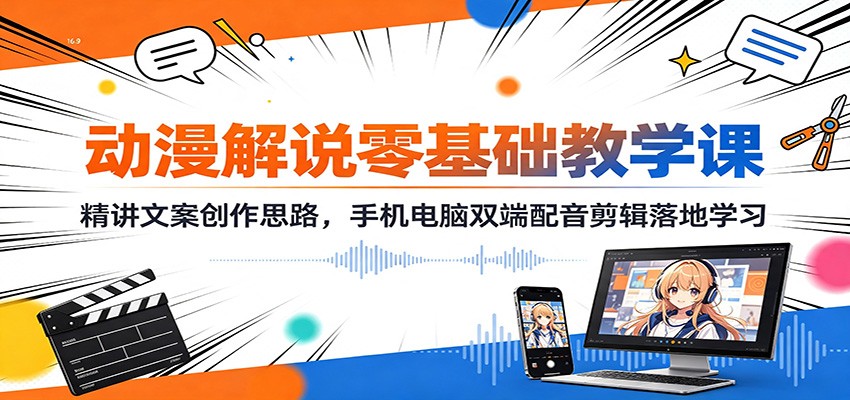 动漫解说零基础教学课：精讲文案创作思路，手机电脑双端配音剪辑落地学习-吾爱云课堂