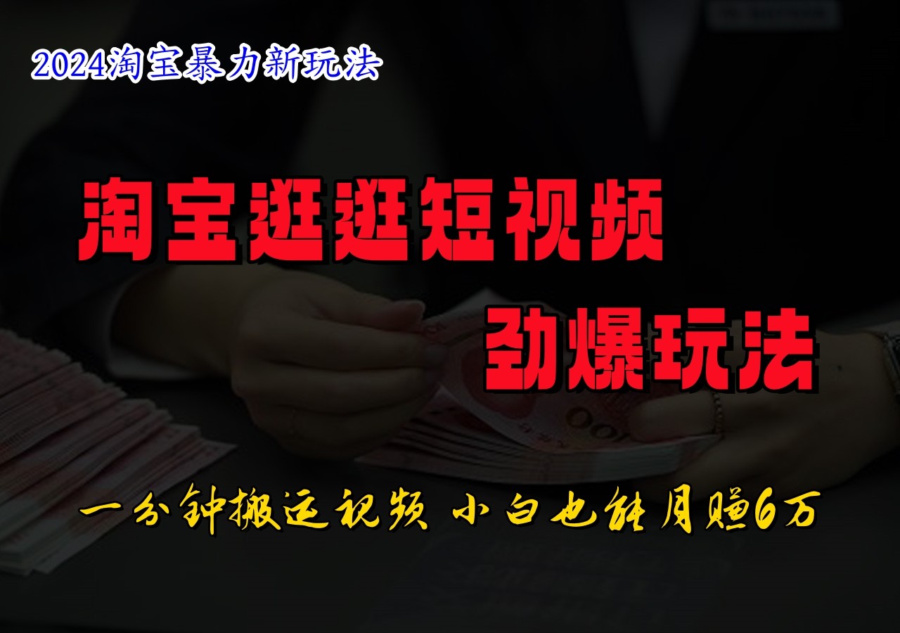 淘宝逛逛短视频劲爆玩法,只需一分钟搬运视频,小白也能日入500+-吾爱云课堂