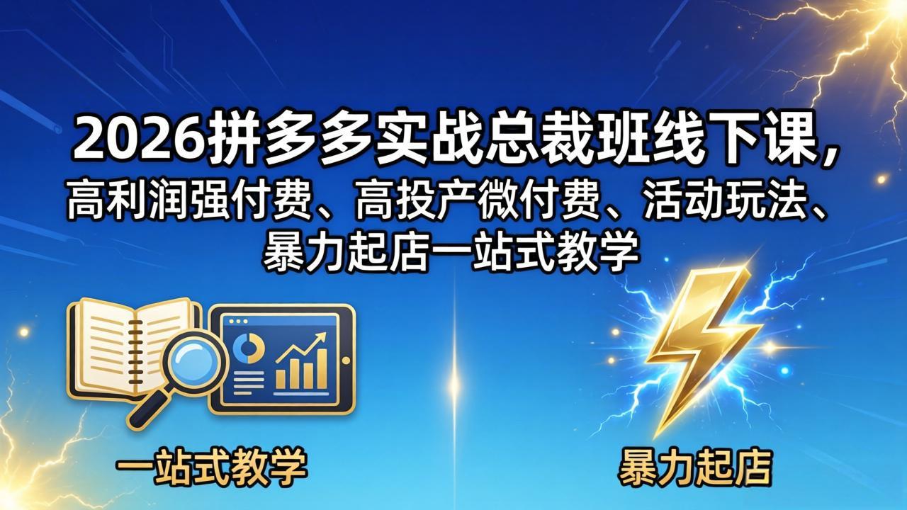 2026拼多多实战总裁班线下课，高利润强付费、高投产微付费、活动玩法、暴力起店一站式教学-吾爱云课堂