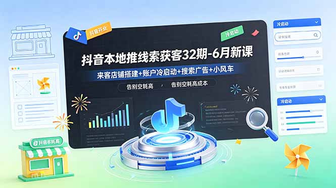 抖音本地推线索获客32期-6月新课：来客店铺搭建+账户冷启动+搜索广告+小风车，告别空耗高成本-吾爱云课堂
