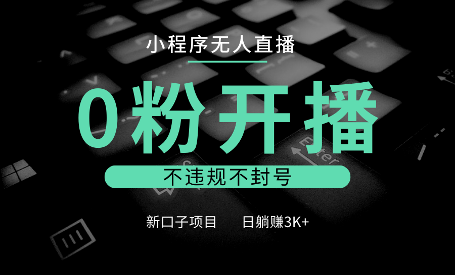 小程序无人直播,0粉开播,不违规不封号,新口子项目,小白日躺赚3K+-吾爱云课堂