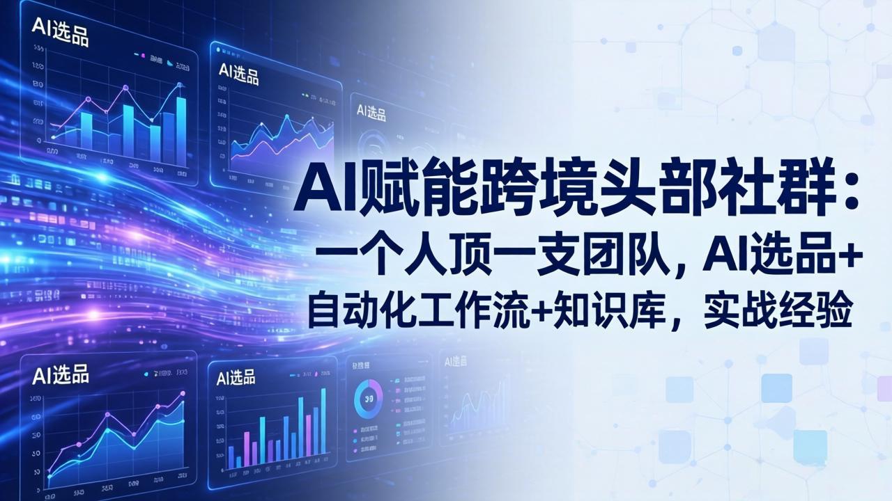 AI赋能跨境头部社群：一个人顶一支团队，AI选品+自动化工作流+知识库，实战经验-更新3月-吾爱云课堂