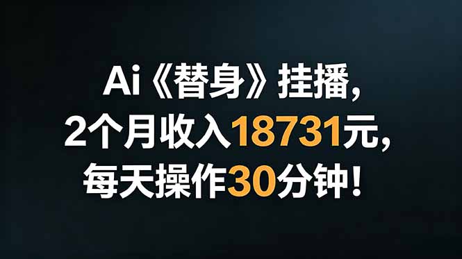 Ai替身挂播，2个月收入18731元，每天操作30分钟！-吾爱云课堂