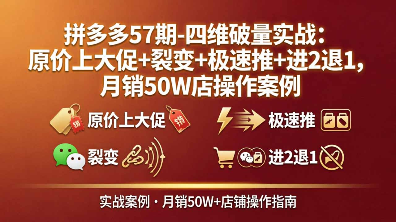 拼多多57期-四维破量实战：原价上大促+裂变+极速推+进2退1，月销50W店操作案例-吾爱云课堂