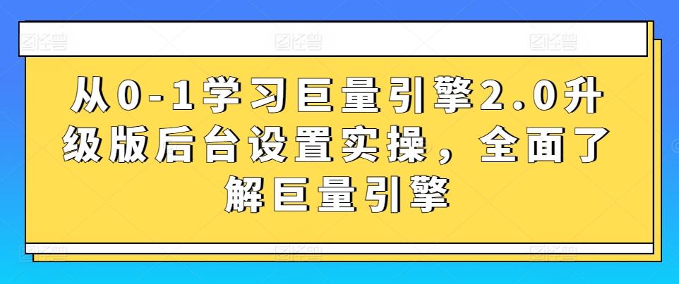 从0-1学习巨量引擎2.0升级版后台设置实操,全面了解巨量引擎-吾爱云课堂