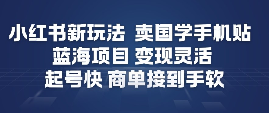 小红书新玩法，卖国学手机贴，蓝海项目，变现灵活，起号快，商单接到手软-吾爱云课堂