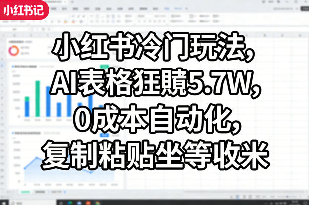 小红书冷门玩法，AI表格狂賺5.7W，0成本自动化，复制粘贴坐等收米-吾爱云课堂