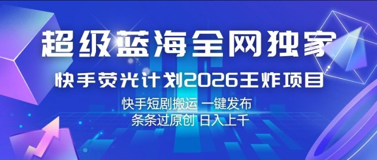 超级蓝海全网独家，快手荧光计划2026王炸项目，日入1k+，快手短剧搬运，一键发布，条条过原创【揭秘】-吾爱云课堂