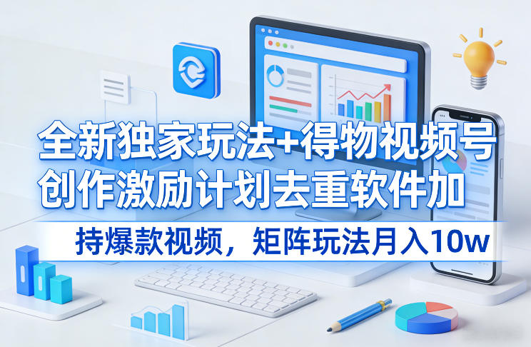 全新独家玩法+得物视频号创作激励计划去重软件加持爆款视频，矩阵玩法月入10w+【揭秘】-吾爱云课堂