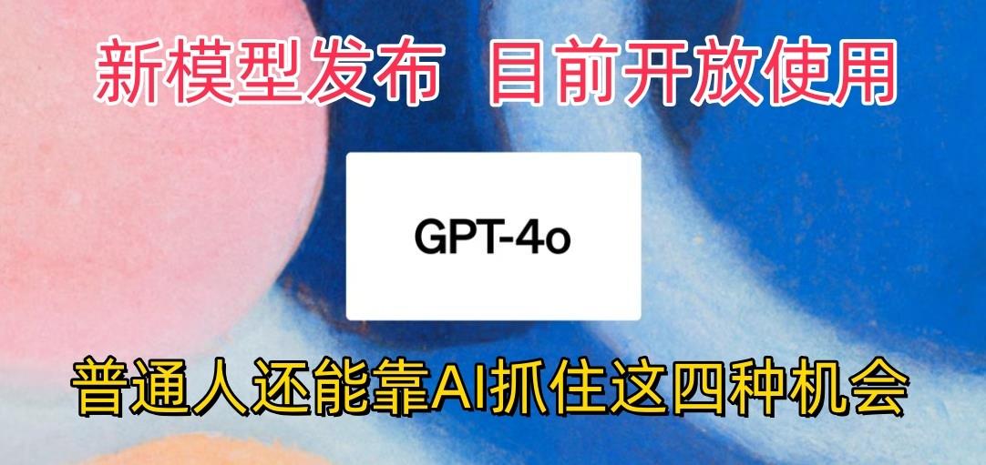 最强模型ChatGPT-4omni震撼发布,目前开放使用,普通人可以利用AI抓住的四...-吾爱云课堂