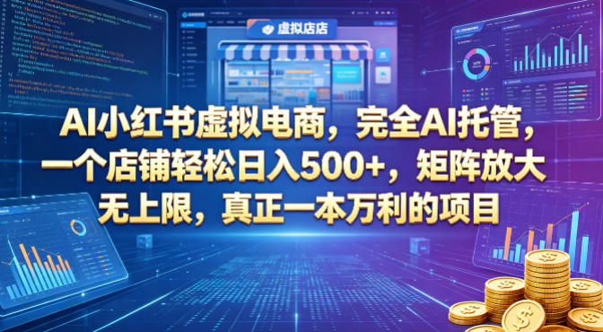 AI小红书虚拟电商，完全AI托管，一个店铺轻松日入500+，矩阵放大无上限，真正一本万利的项目【揭秘】-吾爱云课堂