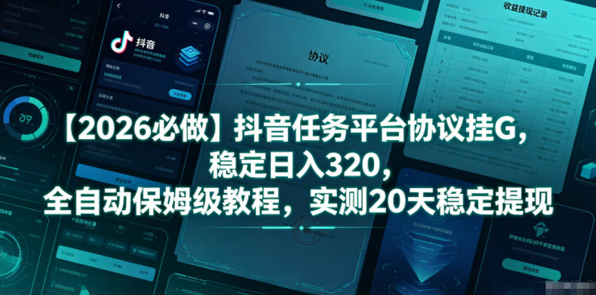 【2026必做】抖音任务平台协议挂G，稳定日入320，全自动保姆级教程，实测20天稳定提现【揭秘】-吾爱云课堂