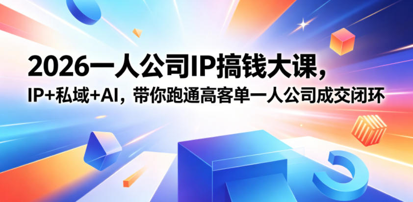2026一人公司IP搞钱大课扬州站，IP+私域+AI，带你跑通高客单一人公司成交闭环(5.15-16-17)-吾爱云课堂