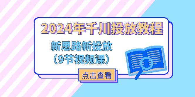 2024年千川投放教程，新思路+新投放(9节视频课-吾爱云课堂