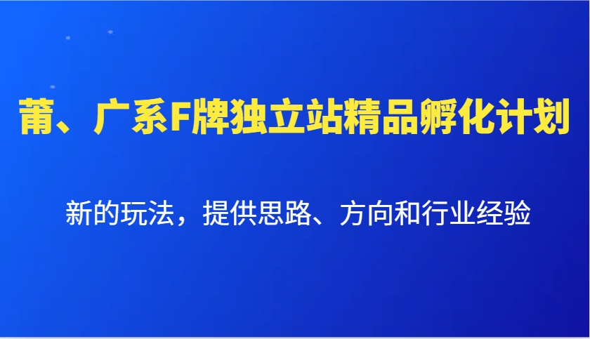 莆、广系F牌独立站精品孵化计划,新的玩法,提供思路、方向和行业经验-吾爱云课堂