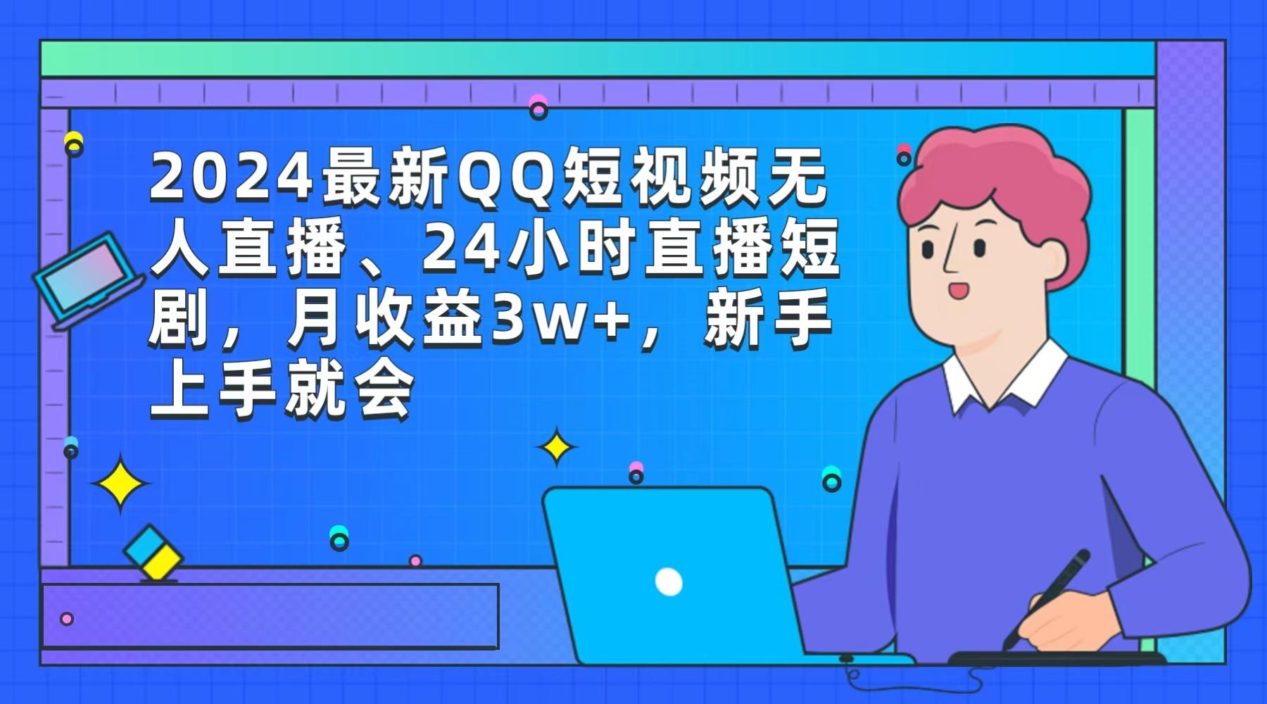 (9378期)2024最新QQ短视频无人直播、24小时直播短剧，月收益3w+，新手上手就会-吾爱云课堂