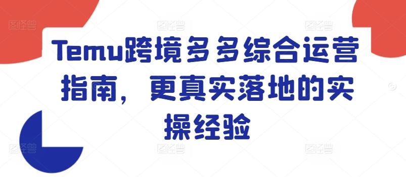 Temu跨境多多综合运营指南,更真实落地的实操经验-吾爱云课堂